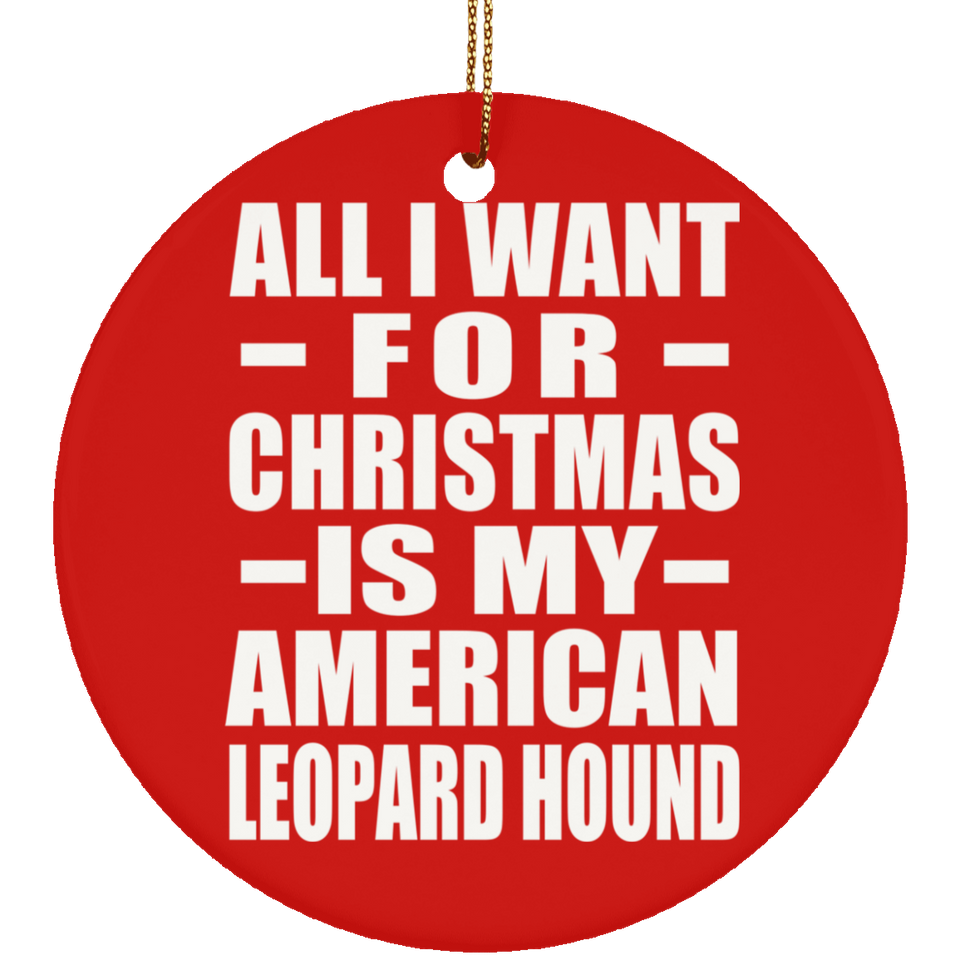 All I Want For Christmas Is My American Leopard Hound - Circle Ornament