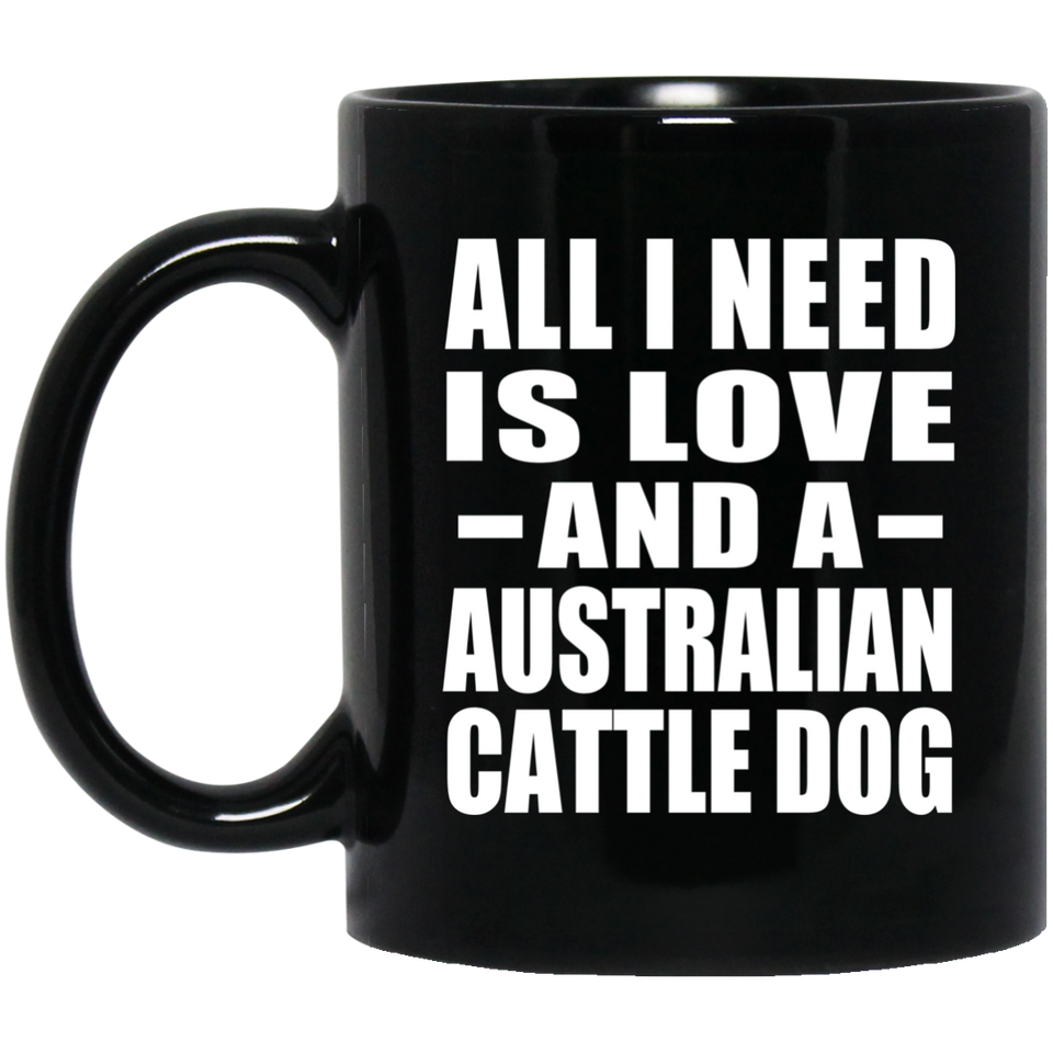 All I Need Is Love And A Australian Cattle Dog - 11 Oz Coffee Mug Black