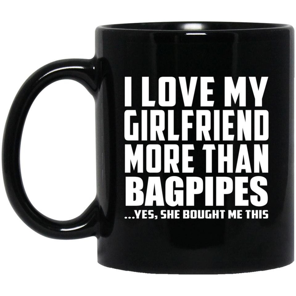 I Love My Girlfriend More Than Bagpipes - 11 Oz Coffee Mug Black