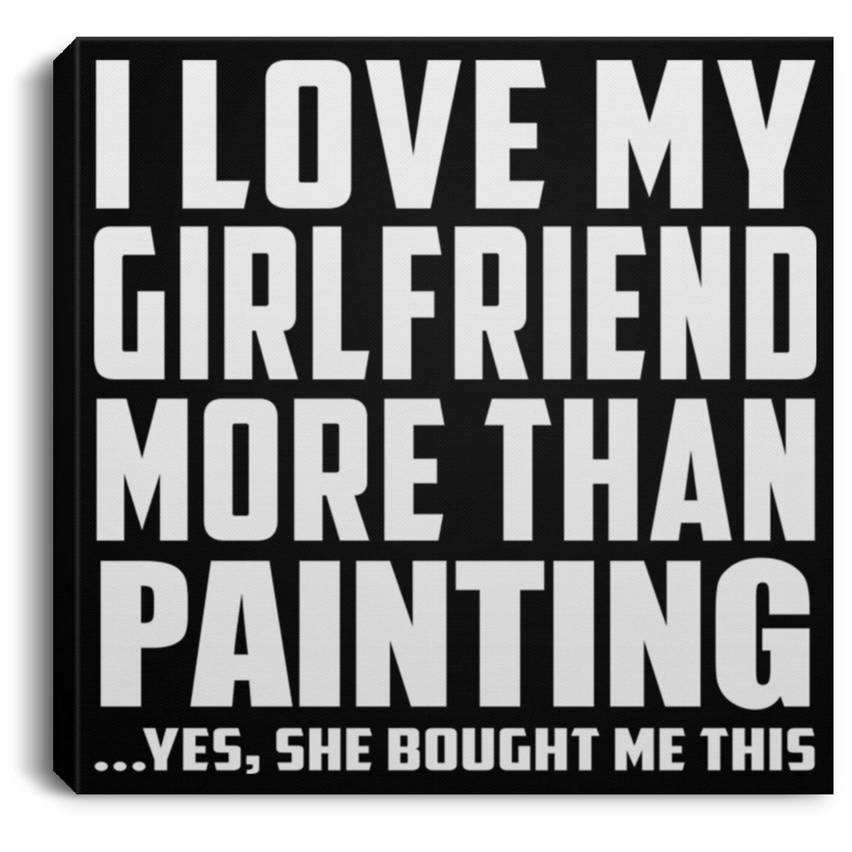 I Love My Girlfriend More Than Painting - Canvas Square