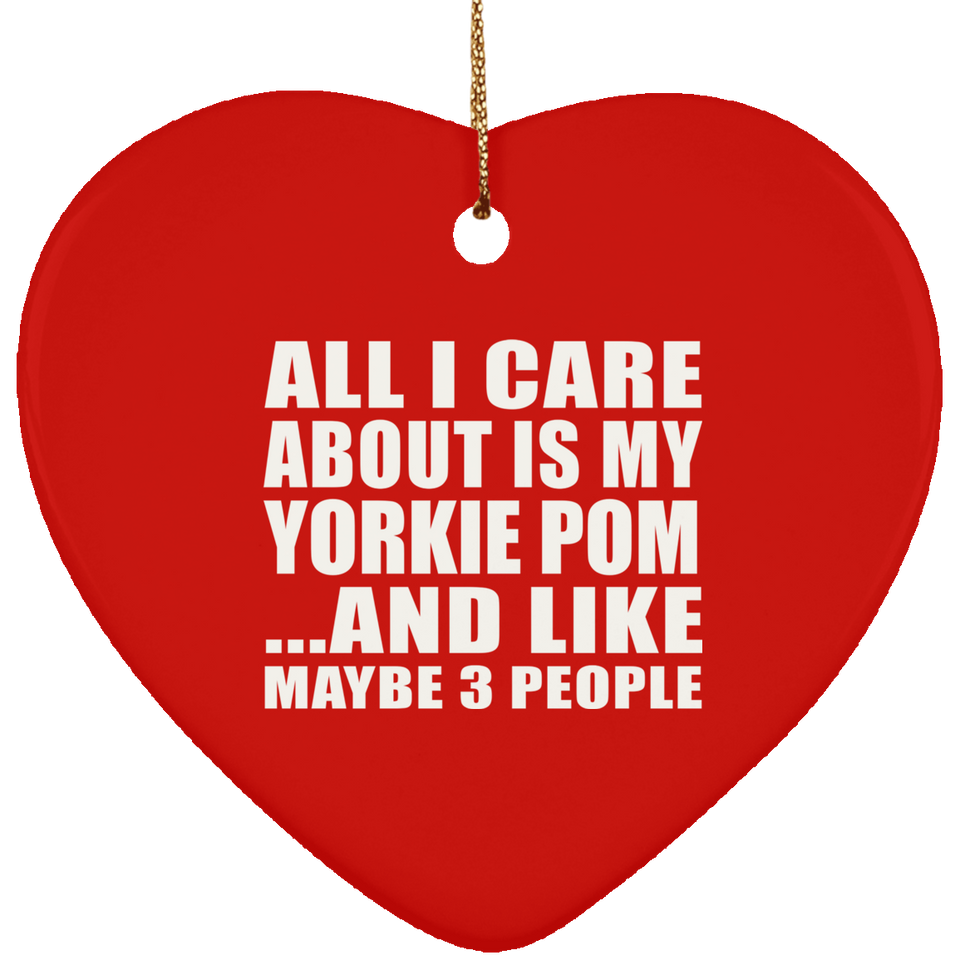 All I Care About Is My Yorkie Pom - Heart Ornament
