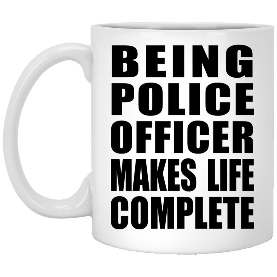 Being Police Officer Makes Life Complete - 11oz Coffee Mug