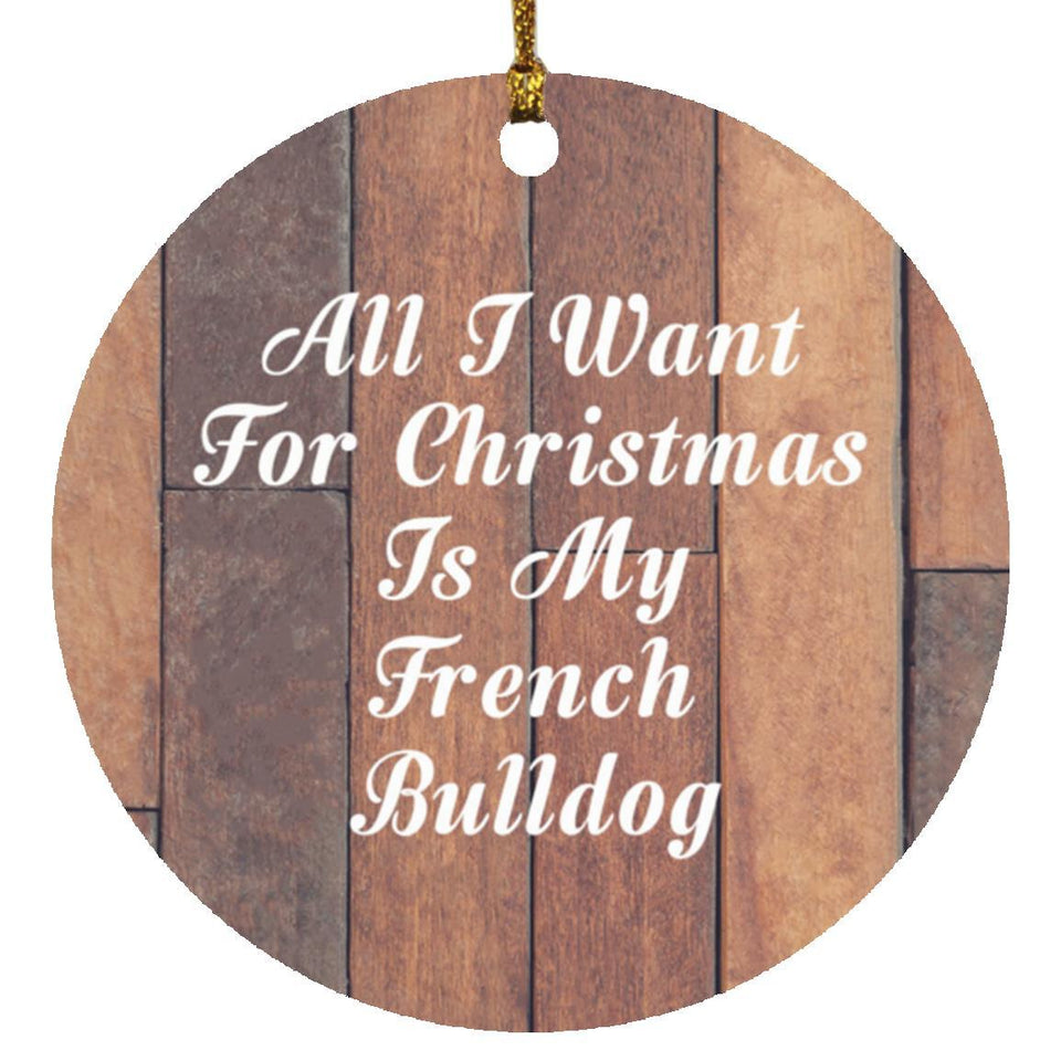 All I Want For Christmas Is My French Bulldog - Circle Ornament E