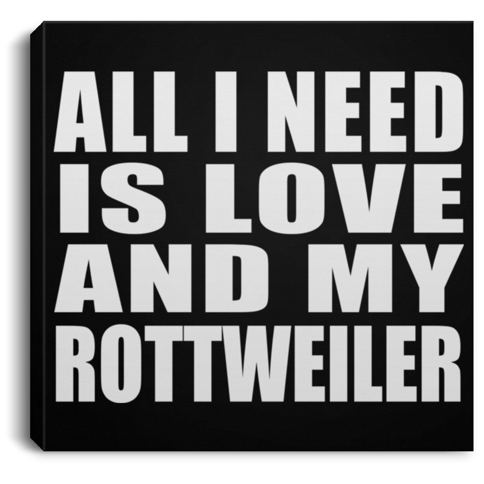 All I Need Is Love And My Rottweiler - Canvas Square
