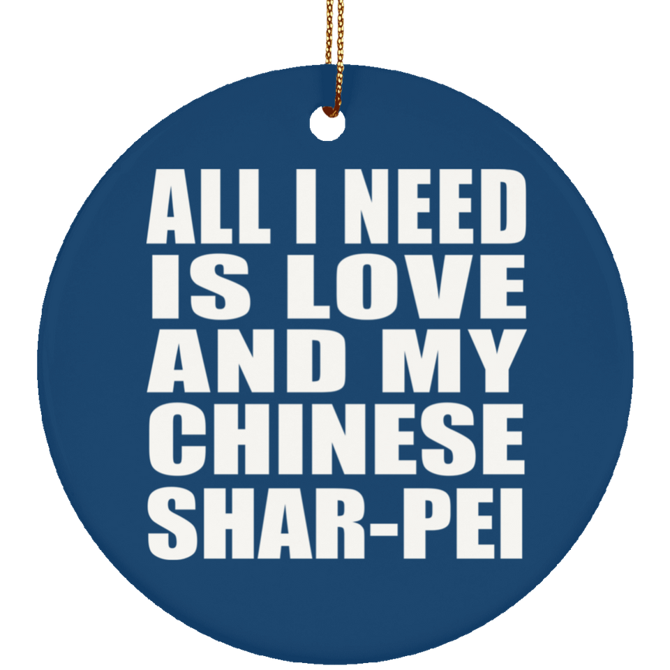 All I Need Is Love And My Chinese Shar-Pei - Circle Ornament