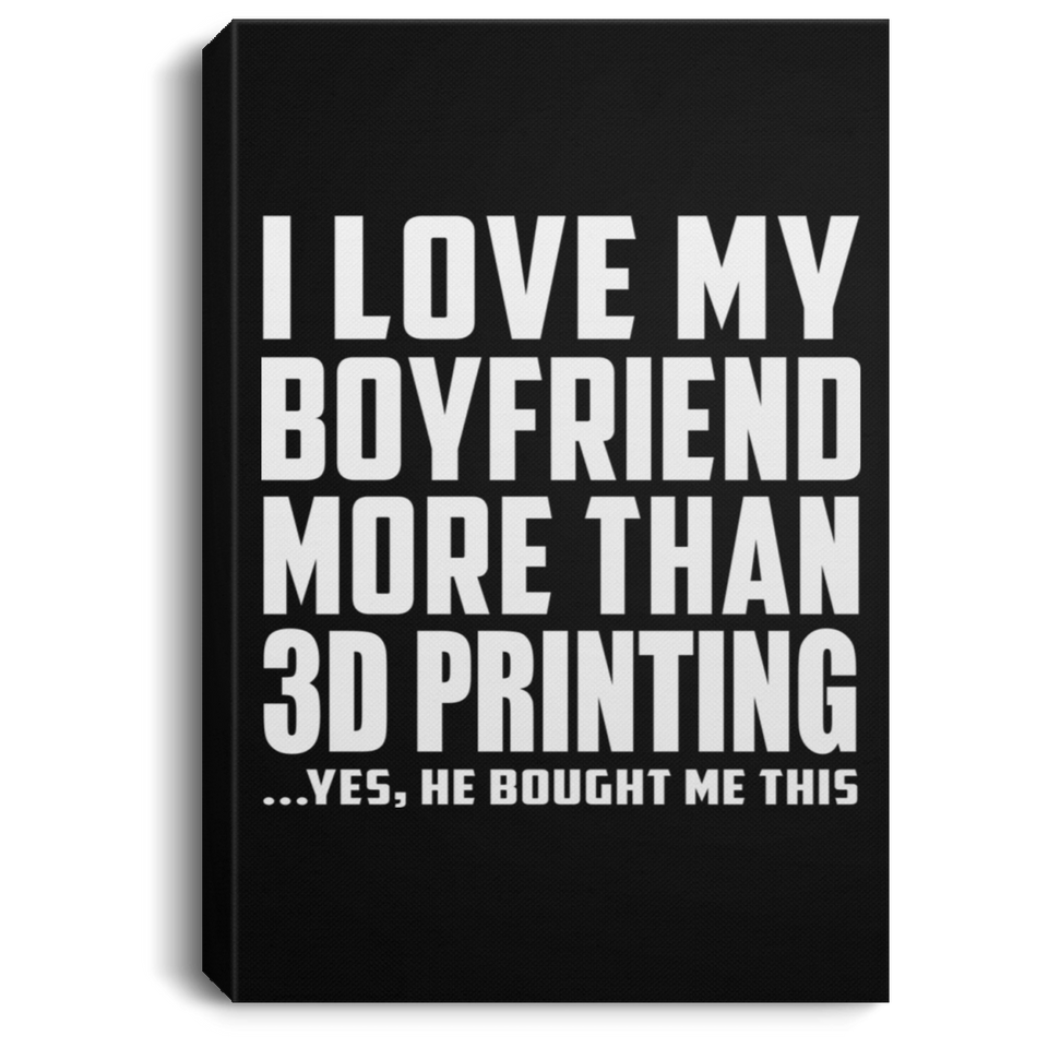 I Love My Boyfriend More Than 3D Printing - Canvas Portrait