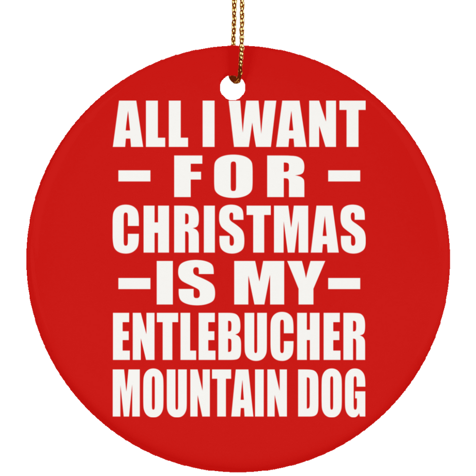 All I Want For Christmas Is My Entlebucher Mountain Dog - Circle Ornament