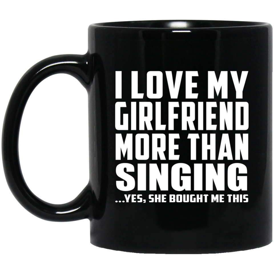 I Love My Girlfriend More Than Singing - 11 Oz Coffee Mug Black