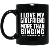 I Love My Girlfriend More Than Singing - 11 Oz Coffee Mug Black