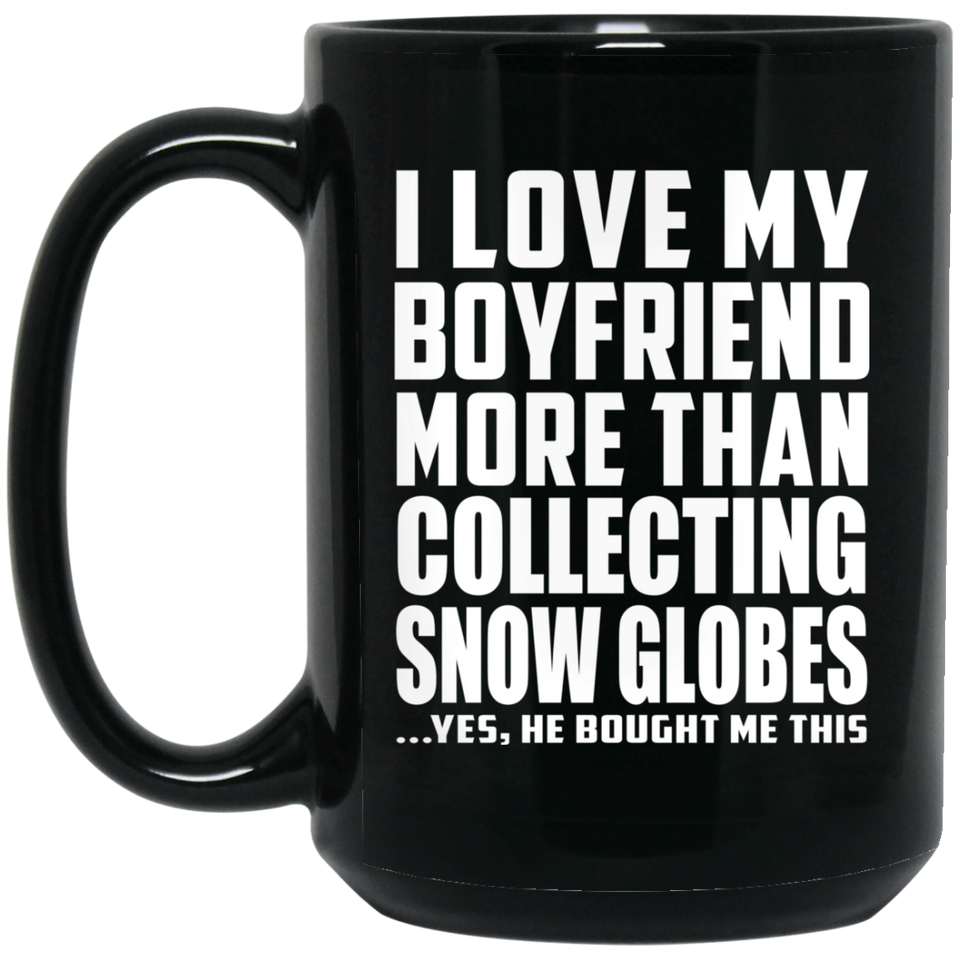 I Love My Boyfriend More Than Collecting Snow Globes - 15 Oz Coffee Mug Black