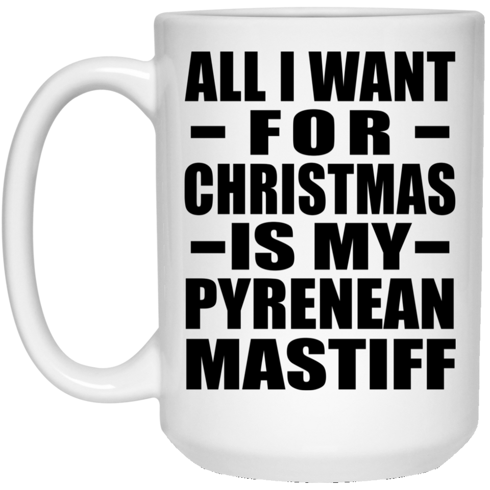 All I Want For Christmas Is My Pyrenean Mastiff - 15 Oz Coffee Mug