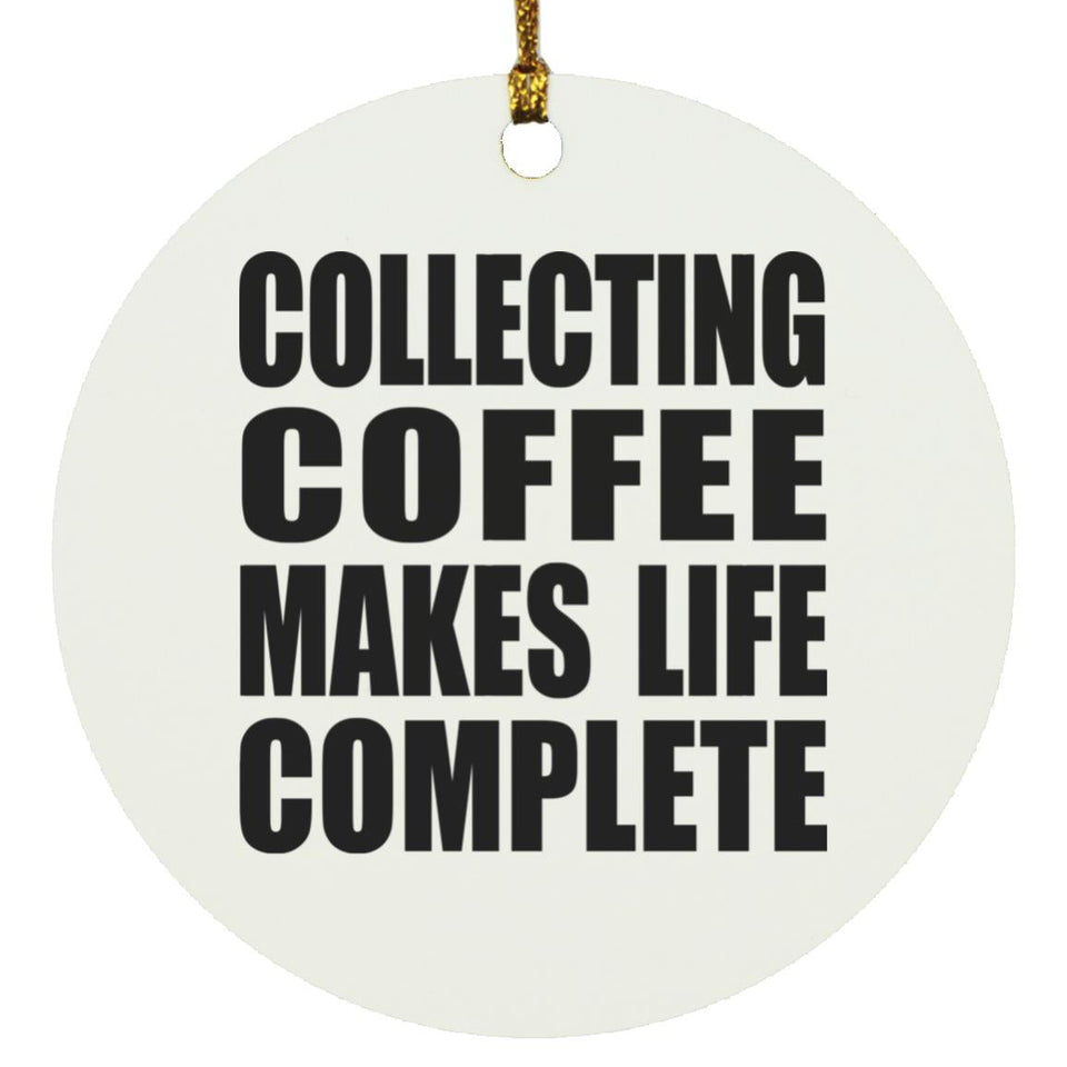 Collecting Coffee Makes Life Complete - Circle Ornament