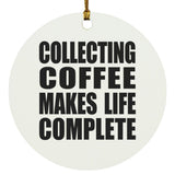Collecting Coffee Makes Life Complete - Circle Ornament