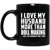I Love My Husband More Than Doll Making - 11 Oz Coffee Mug Black