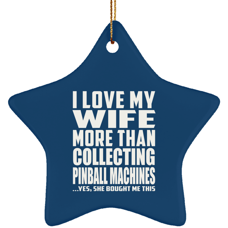 I Love My Wife More Than Collecting Pinball Machines - Star Ornament