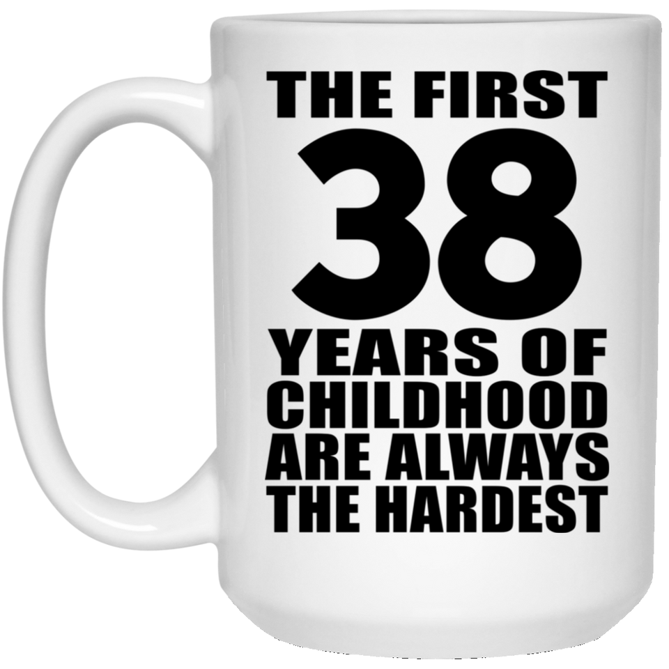 38th Birthday First 38 Years of Childhood Are The Hardest - 15oz Coffee Mug