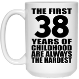38th Birthday First 38 Years of Childhood Are The Hardest - 15oz Coffee Mug