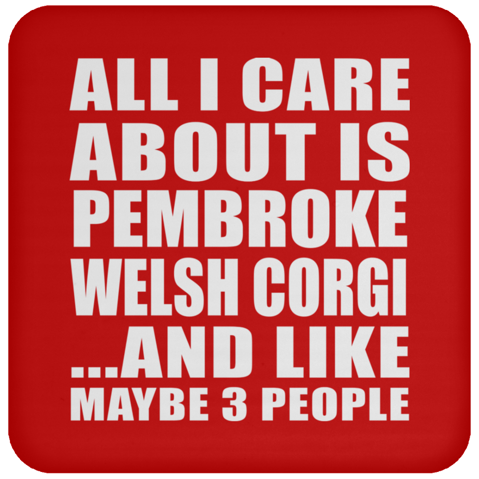 All I Care About Is Pembroke Welsh Corgi - Drink Coaster