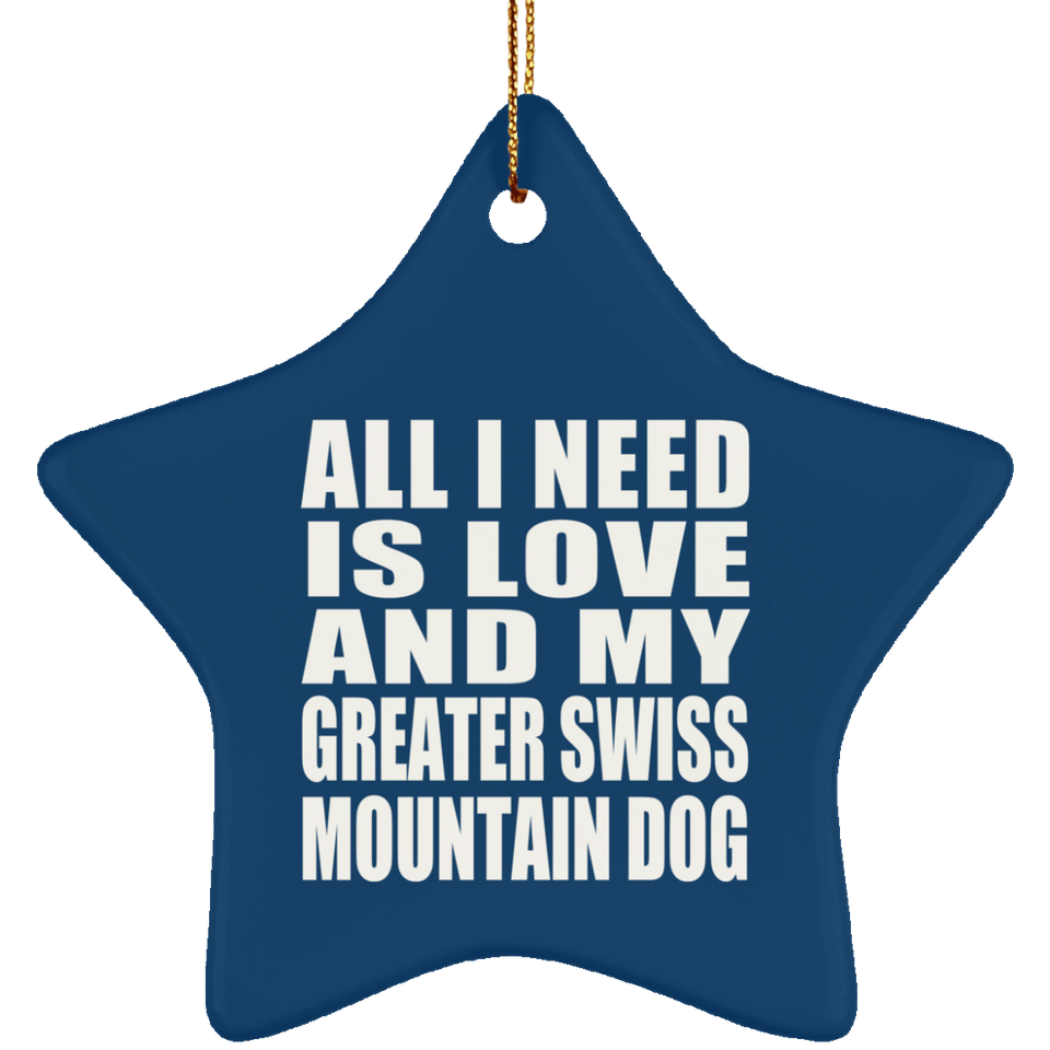 All I Need Is Love And My Greater Swiss Mountain Dog - Star Ornament