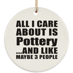 All I Care About Is Pottery - Circle Ornament