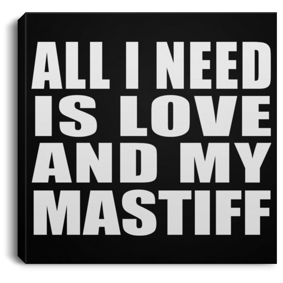All I Need Is Love And My Mastiff - Canvas Square