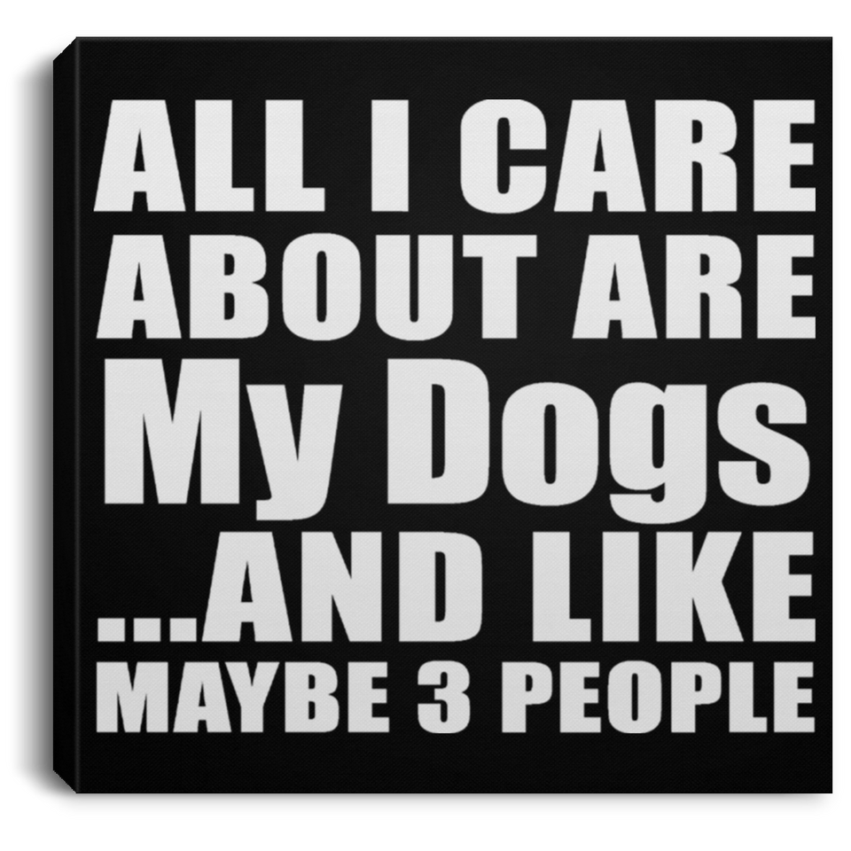All I Care About Is My Dogs - Canvas Square