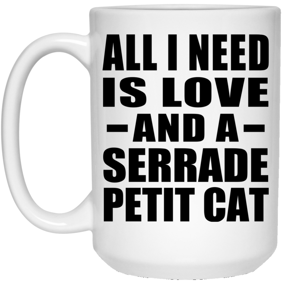 All I Need Is Love And A Serrade Petit Cat - 15 Oz Coffee Mug