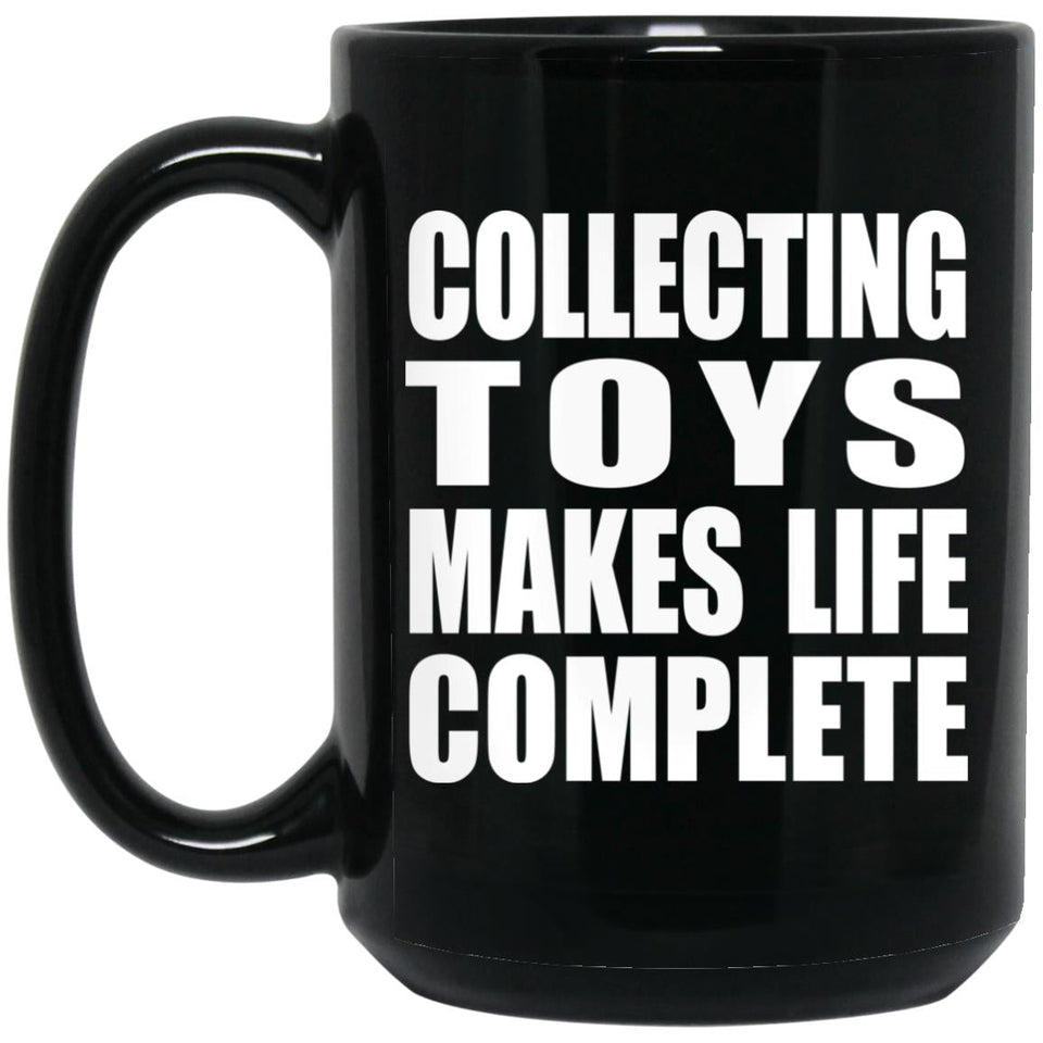 Collecting Toys Makes Life Complete - 15oz Coffee Mug Black