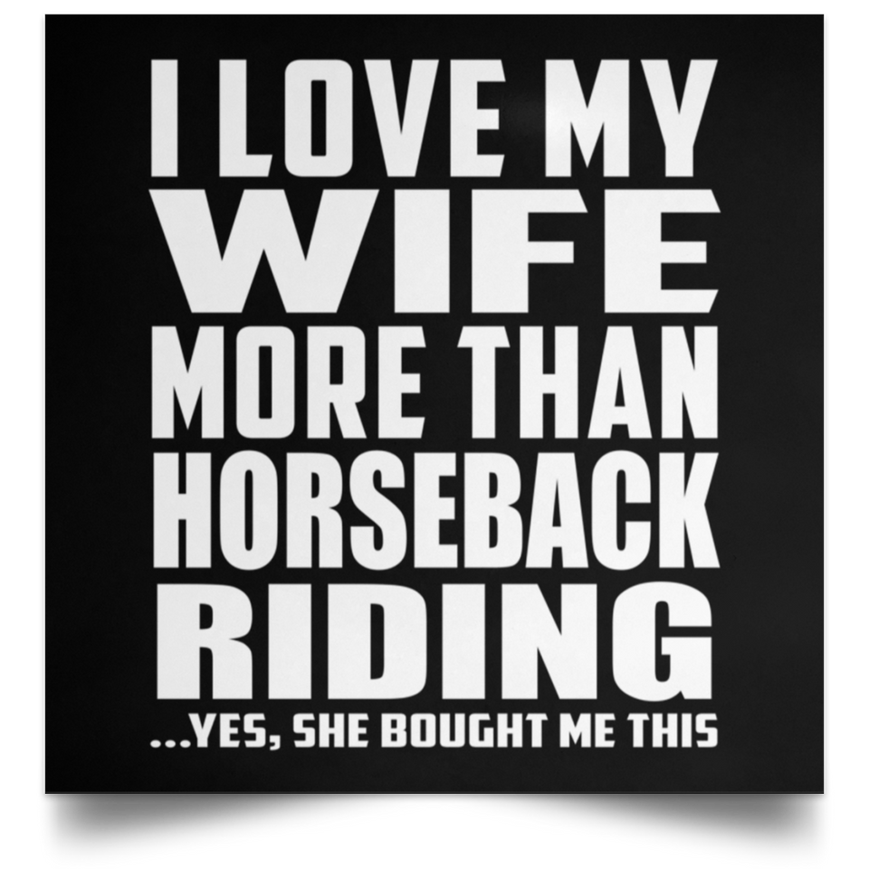 I Love My Wife More Than Horseback Riding - Poster Square