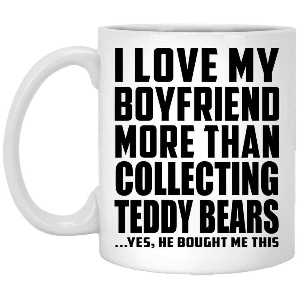 I Love My Boyfriend More Than Collecting Teddy Bears - 11 Oz Coffee Mug