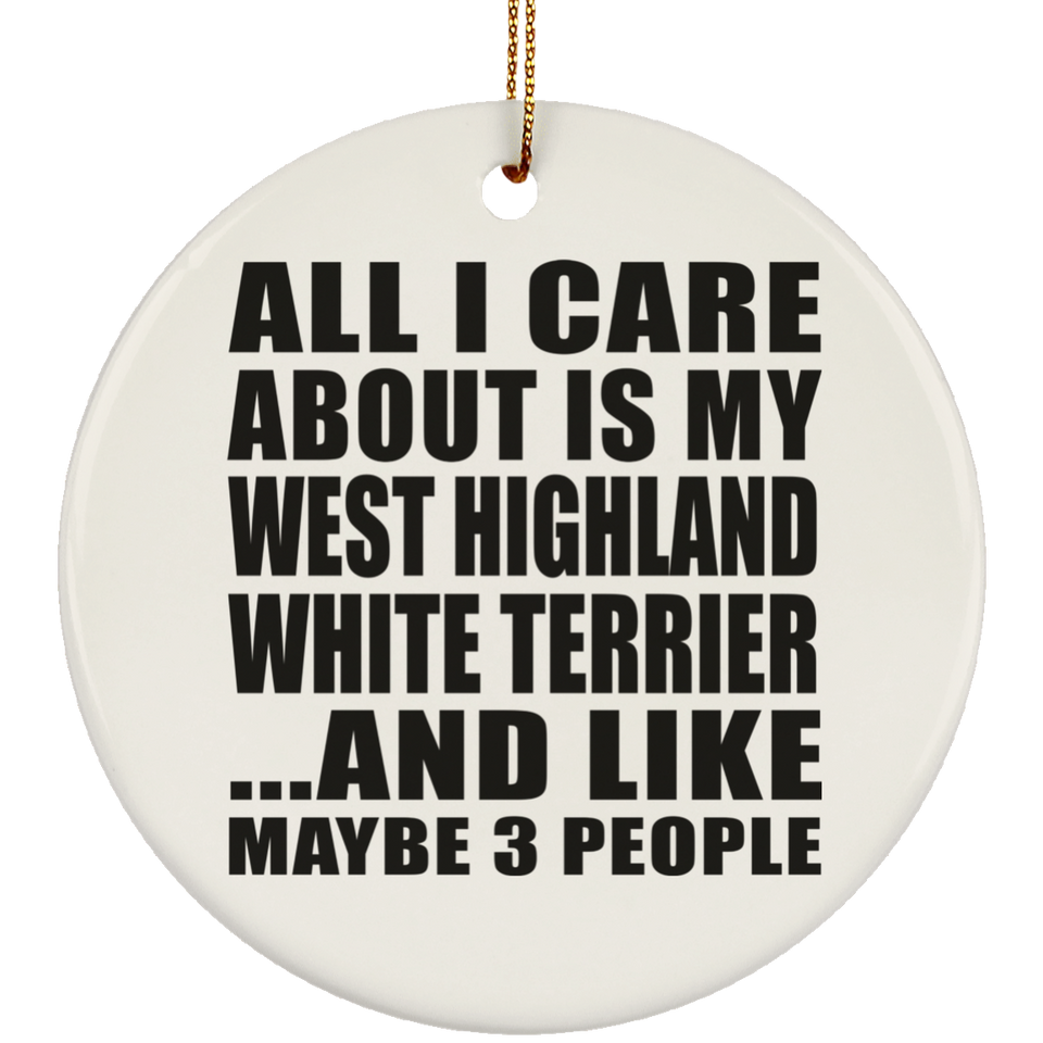 All I Care About Is My West Highland White Terrier - Circle Ornament