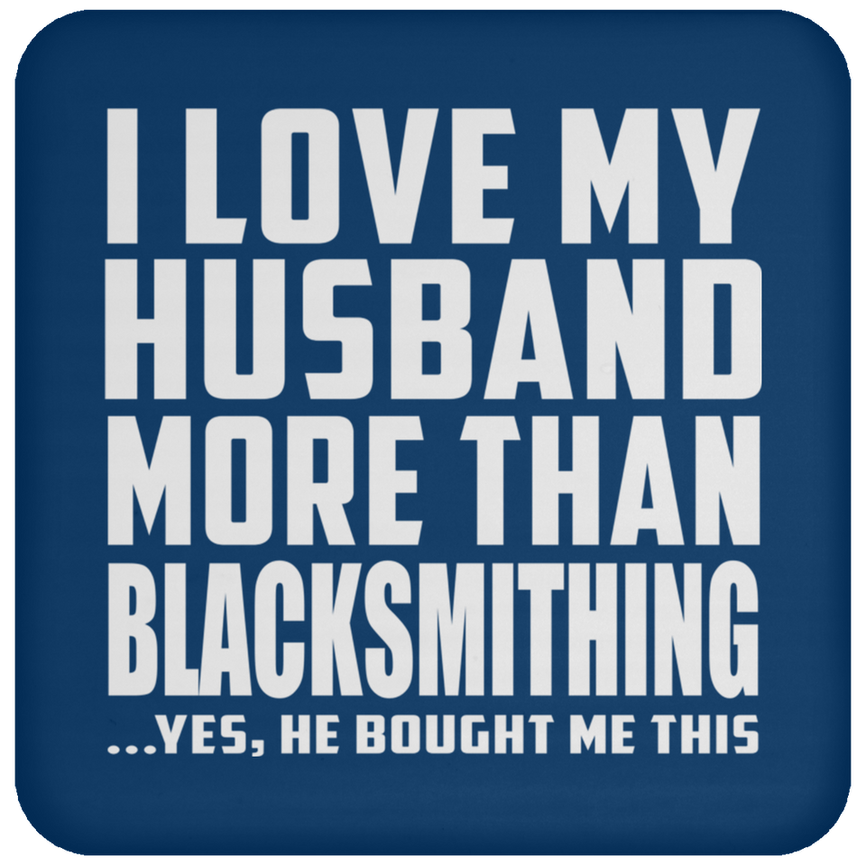 I Love My Husband More Than Blacksmithing - Drink Coaster