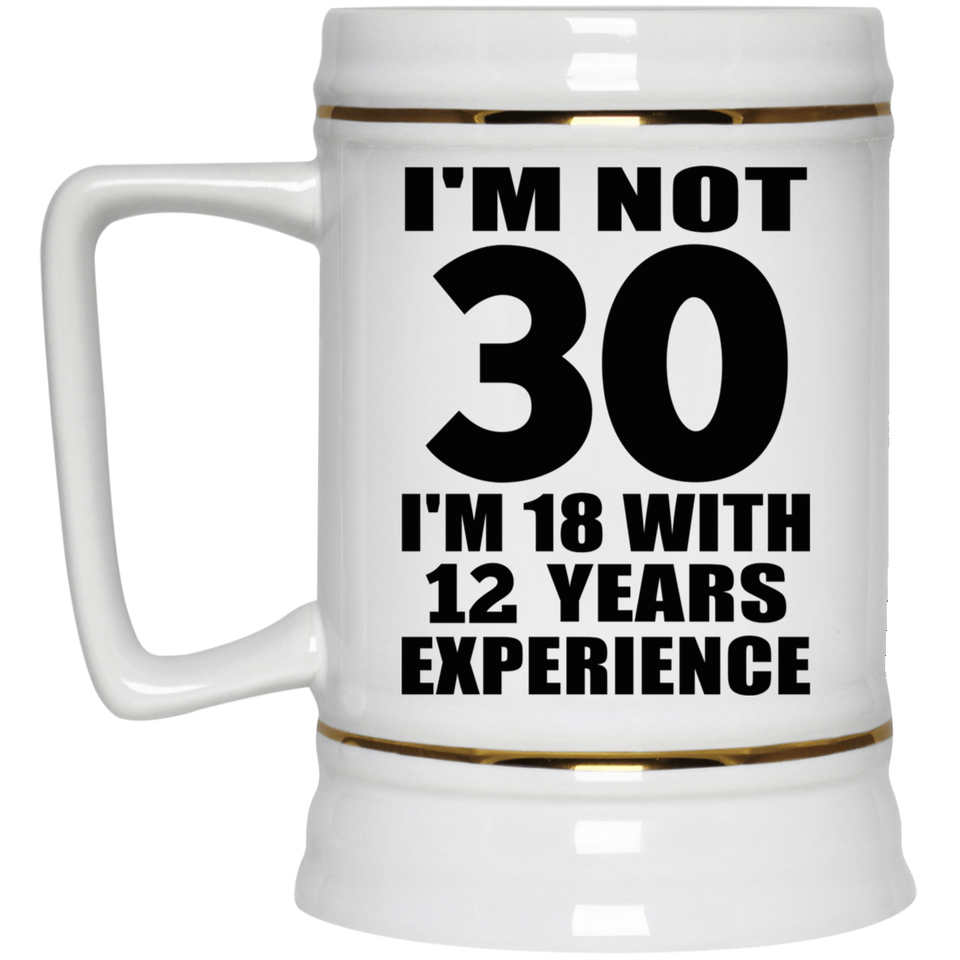 30th Birthday I'm Not 30 I'm 18 With 12 Years Experience - Beer Stein