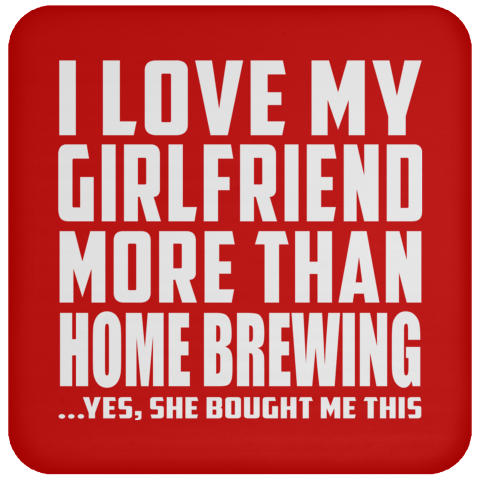 I Love My Girlfriend More Than Home Brewing - Drink Coaster