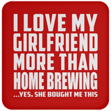 I Love My Girlfriend More Than Home Brewing - Drink Coaster