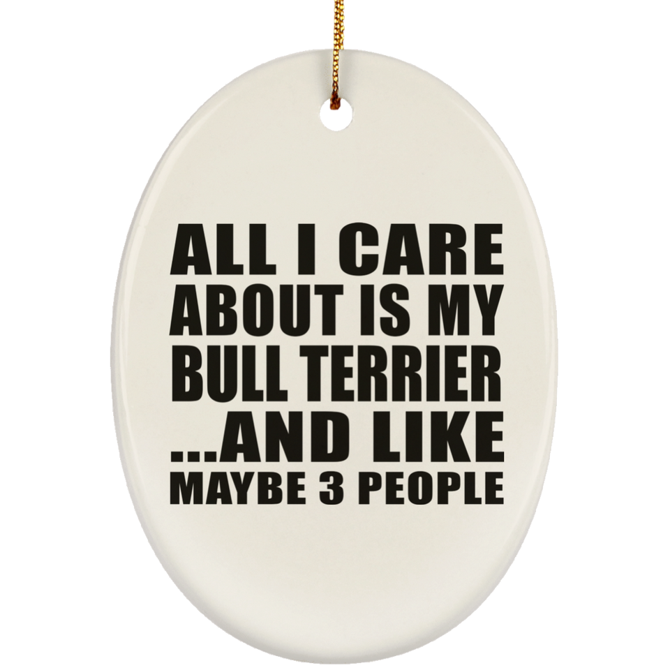 All I Care About Is My Bull Terrier - Oval Ornament