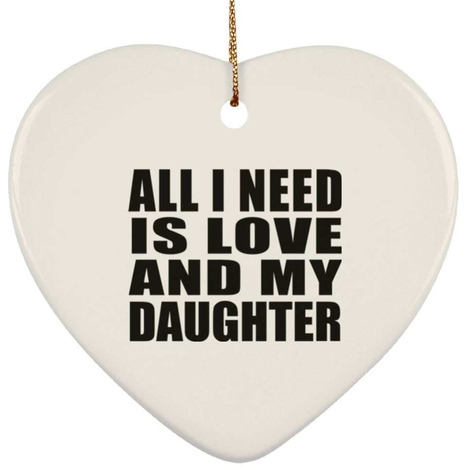 All I Need Is Love And My Daughter - Heart Ornament