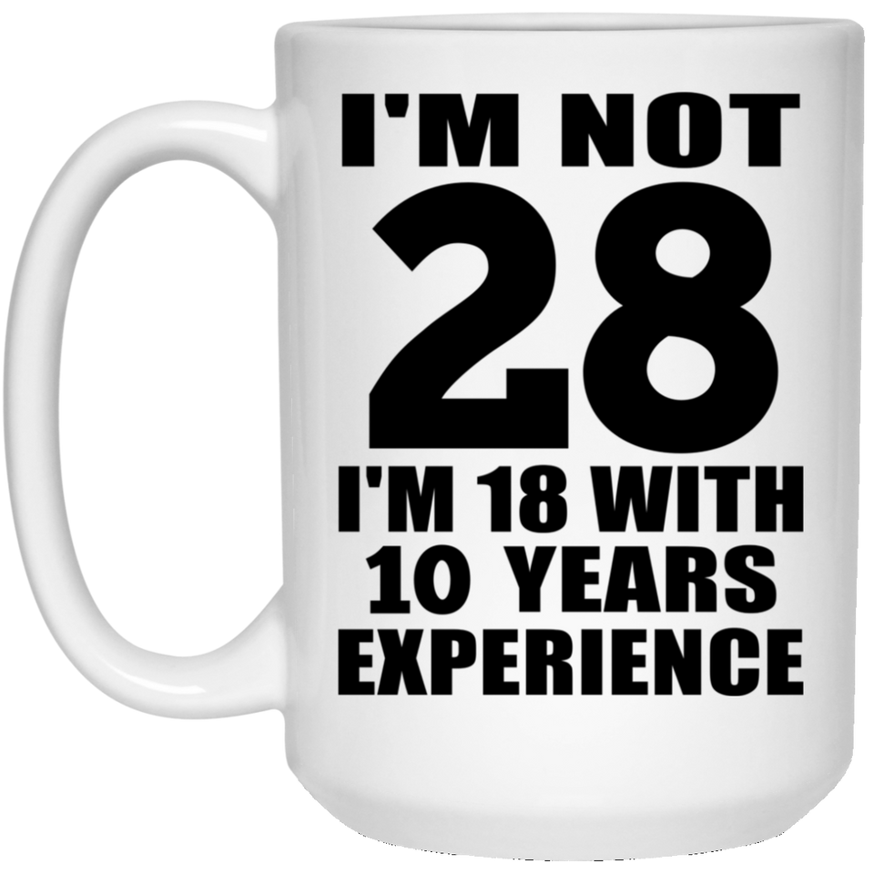 28th Birthday I'm Not 28 I'm 18 With 10 Years Experience - 15oz Coffee Mug