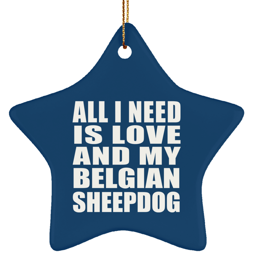 All I Need Is Love And My Belgian Sheepdog - Star Ornament