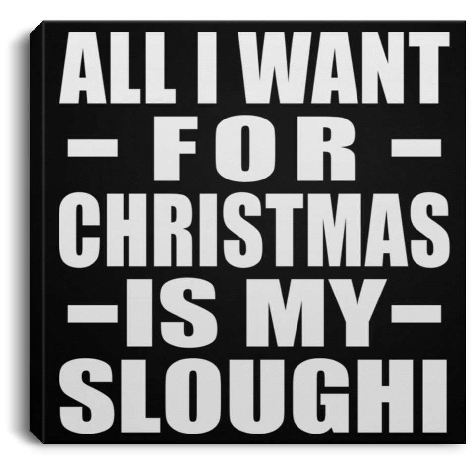 All I Want For Christmas Is My Sloughi - Canvas Square