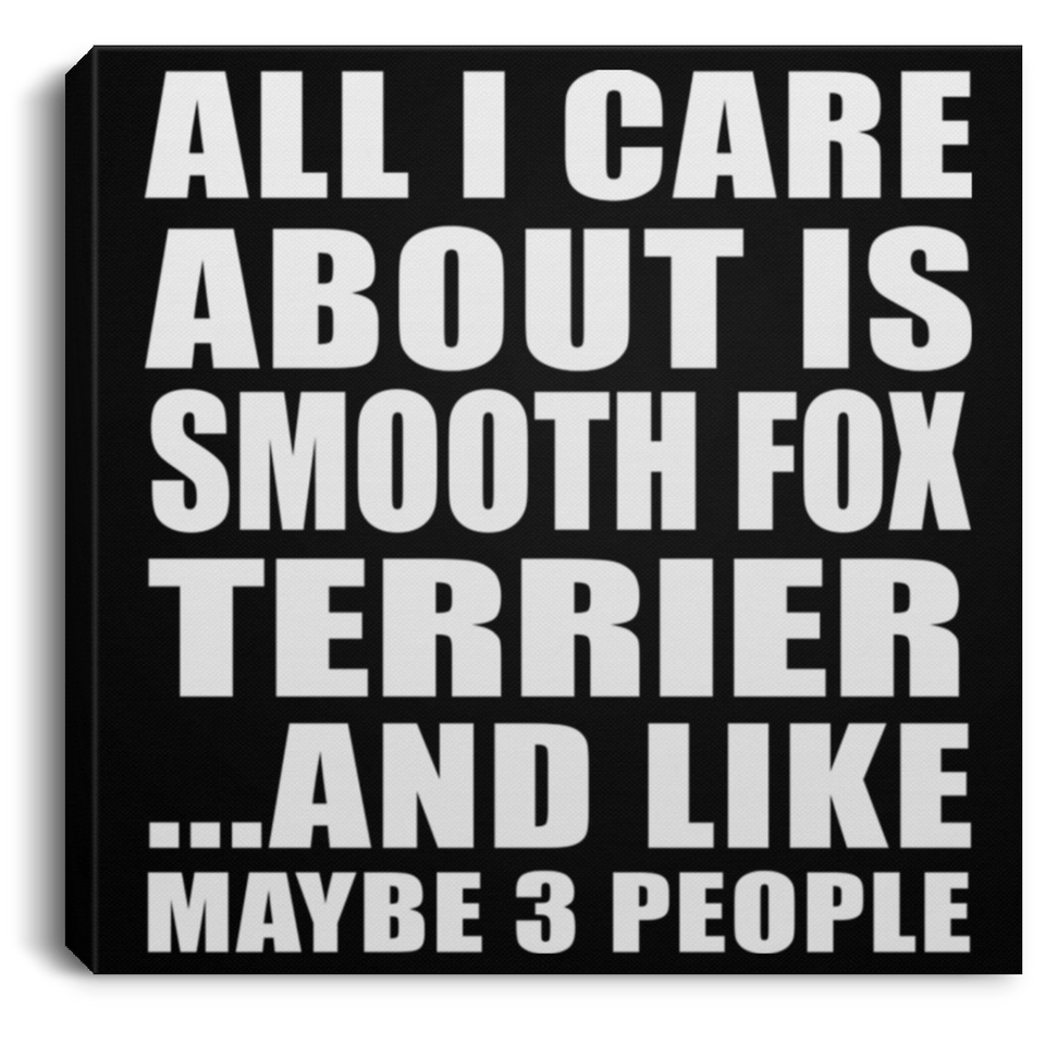 All I Care About Is Smooth Fox Terrier - Canvas Square