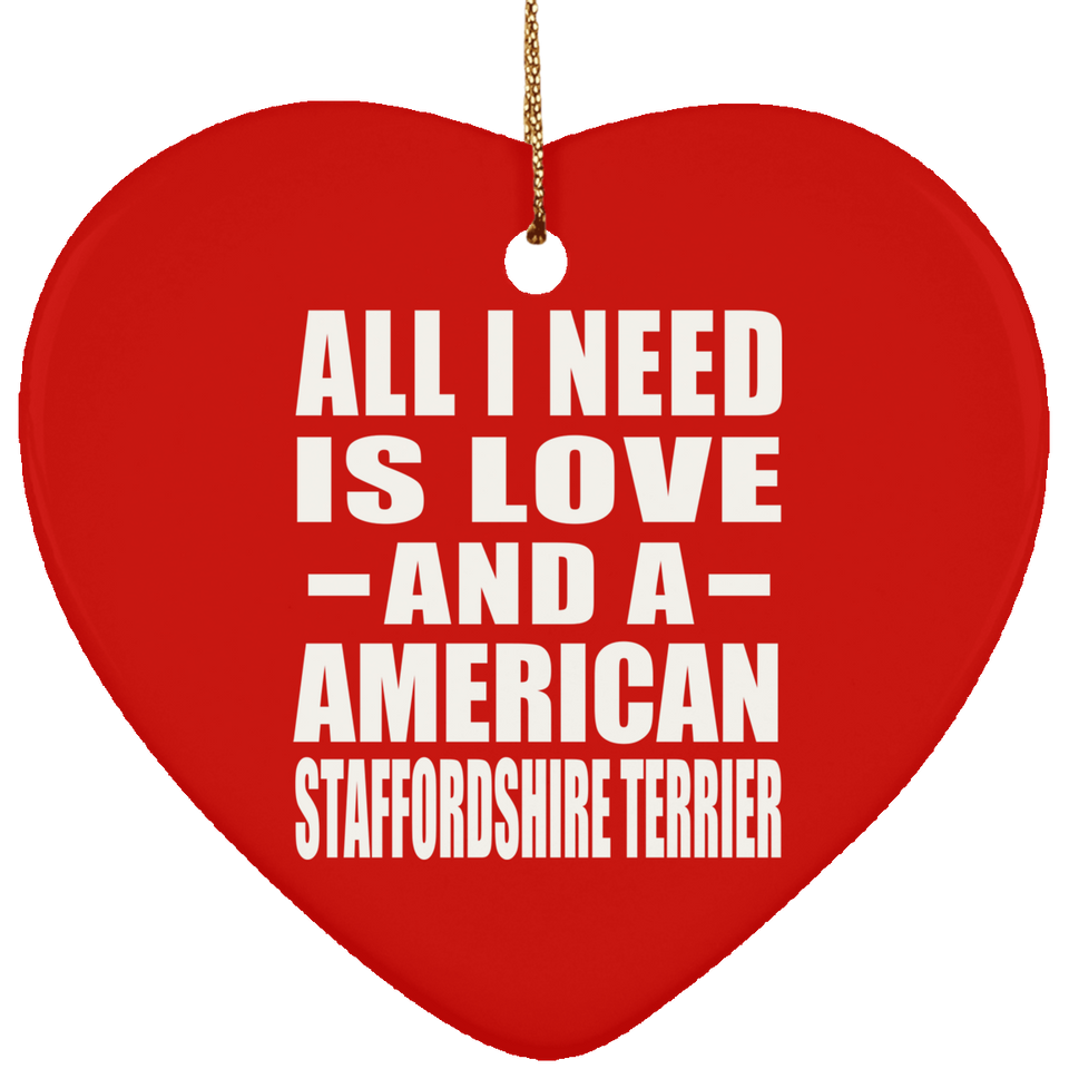 All I Need Is Love And A American Staffordshire Terrier - Heart Ornament