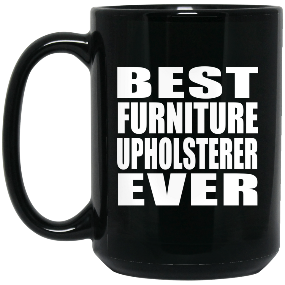 Best Furniture Upholsterer Ever - 15 Oz Coffee Mug Black