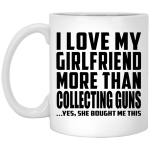 I Love My Girlfriend More Than Collecting Guns - 11 Oz Coffee Mug