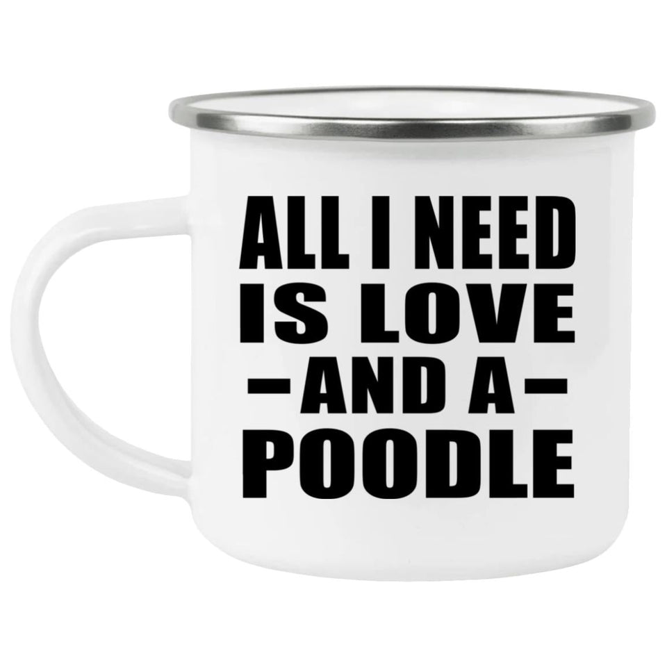 All I Need Is Love And A Poodle - 12oz Camping Mug