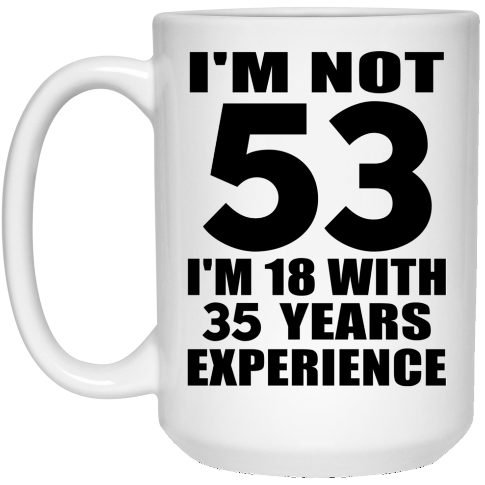 53rd Birthday I'm Not 53 I'm 18 With 35 Years Experience - 15oz Coffee Mug