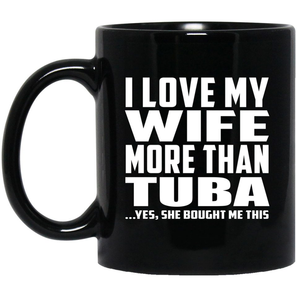 I Love My Wife More Than Tuba - 11 Oz Coffee Mug Black