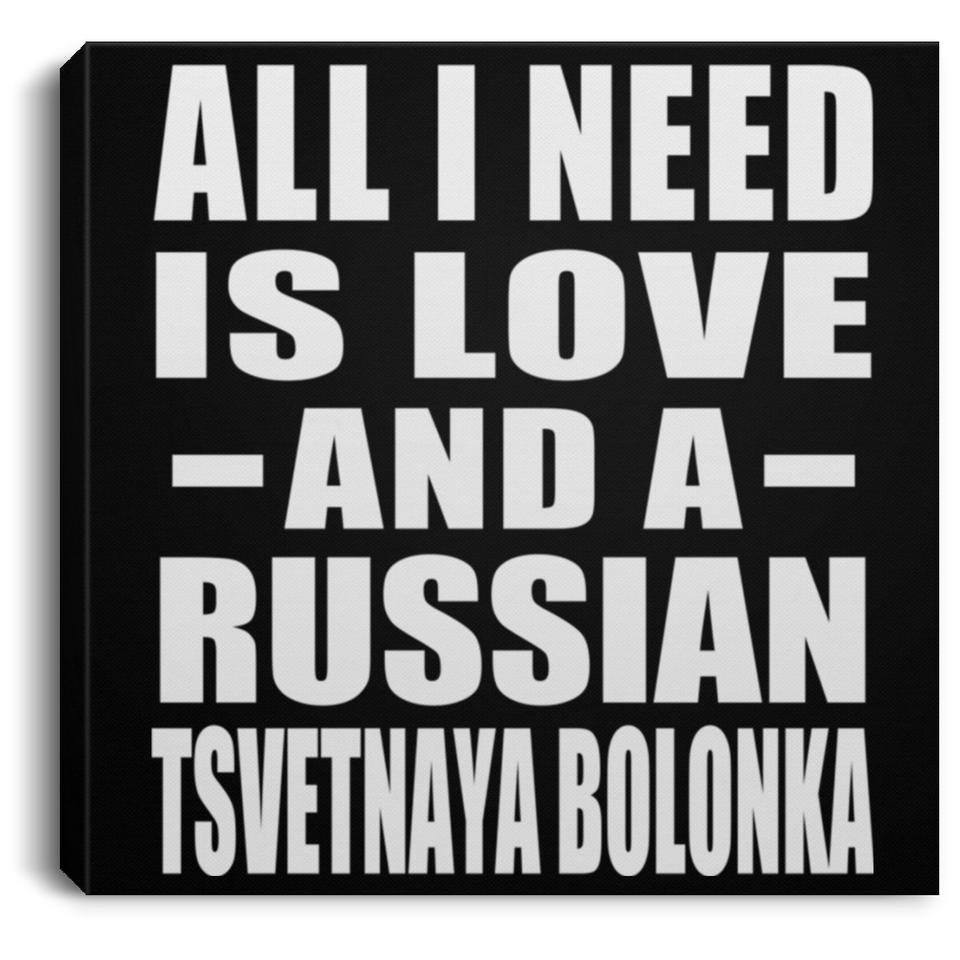 All I Need Is Love And A Russian Tsvetnaya Bolonka - Canvas Square