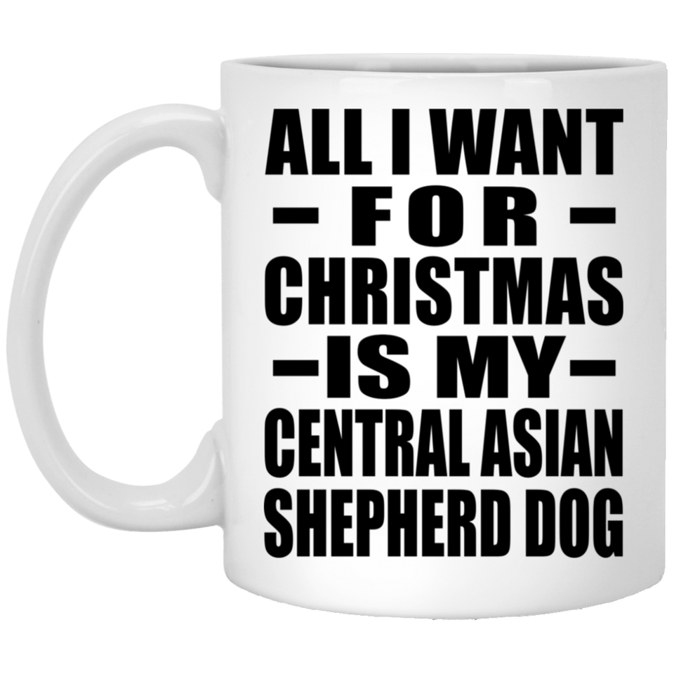All I Want For Christmas Is My Central Asian Shepherd Dog - 11 Oz Coffee Mug