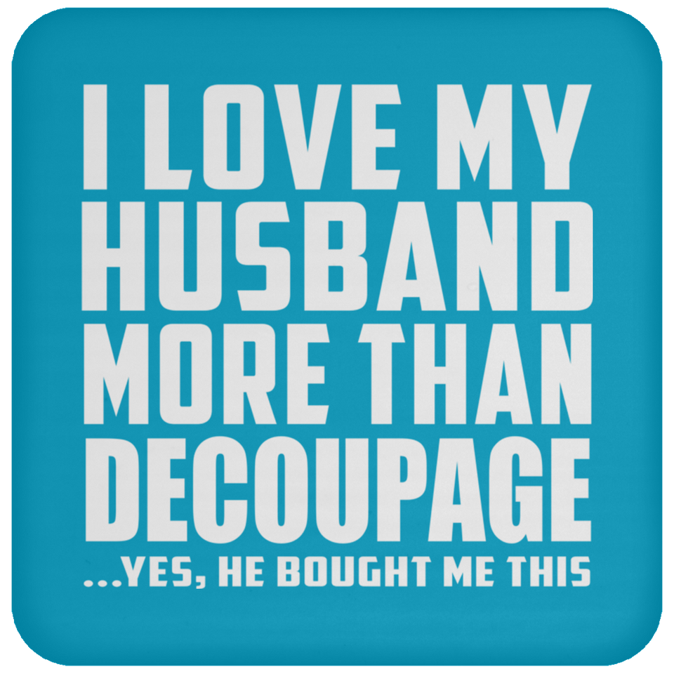 I Love My Husband More Than Decoupage - Drink Coaster